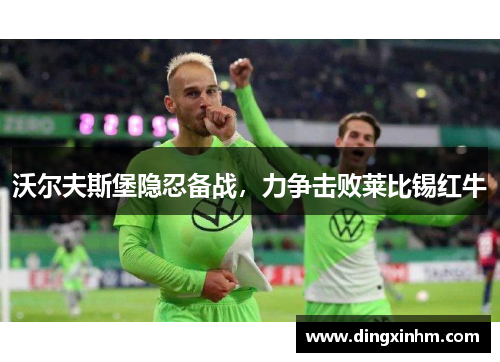 沃尔夫斯堡隐忍备战，力争击败莱比锡红牛