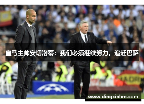 皇马主帅安切洛蒂：我们必须继续努力，追赶巴萨
