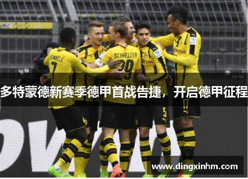 多特蒙德新赛季德甲首战告捷，开启德甲征程