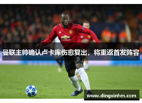 曼联主帅确认卢卡库伤愈复出，将重返首发阵容
