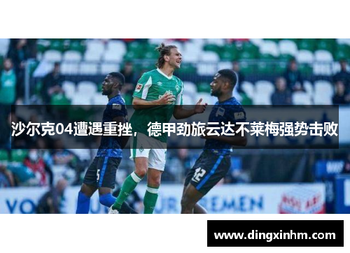 沙尔克04遭遇重挫，德甲劲旅云达不莱梅强势击败