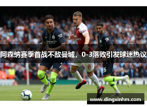 阿森纳赛季首战不敌曼城，0-3落败引发球迷热议