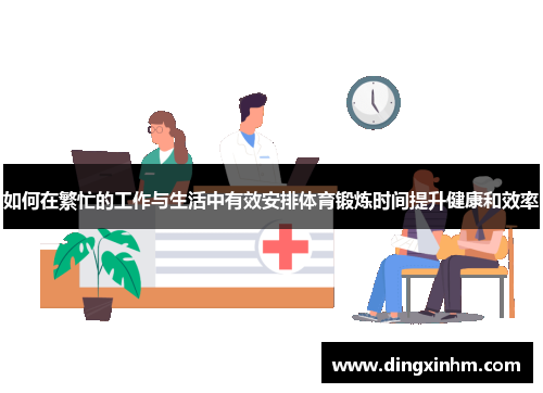 如何在繁忙的工作与生活中有效安排体育锻炼时间提升健康和效率