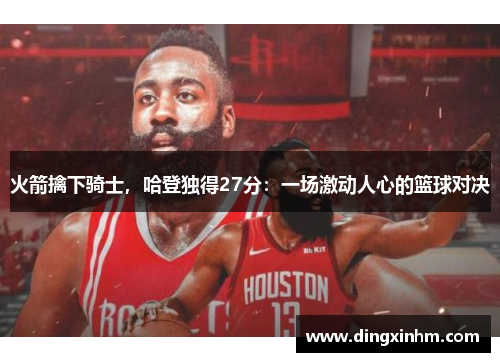 火箭擒下骑士，哈登独得27分：一场激动人心的篮球对决