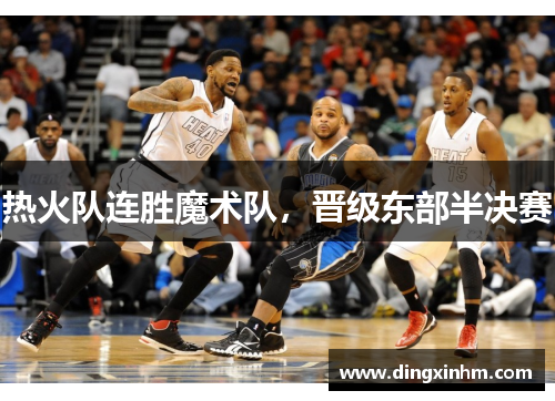 热火队连胜魔术队，晋级东部半决赛