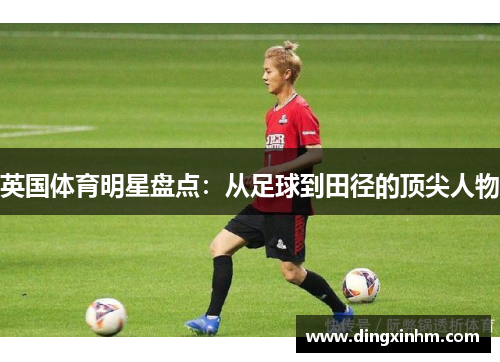 英国体育明星盘点：从足球到田径的顶尖人物