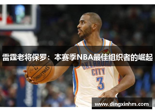 雷霆老将保罗：本赛季NBA最佳组织者的崛起