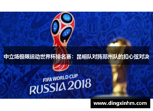 中立场极限运动世界杯排名赛：昆明队对阵郑州队的扣心弦对决