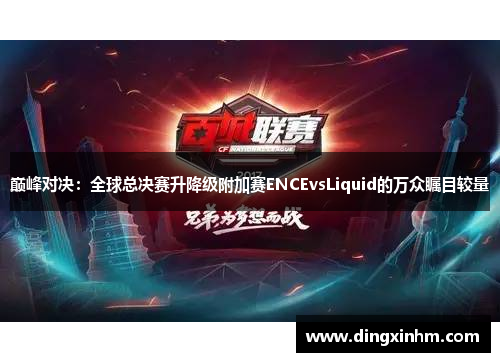 巅峰对决：全球总决赛升降级附加赛ENCEvsLiquid的万众瞩目较量