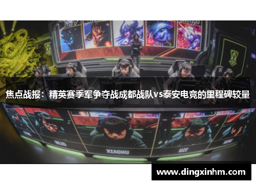 焦点战报：精英赛季军争夺战成都战队vs泰安电竞的里程碑较量