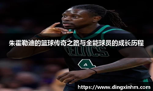 朱霍勒迪的篮球传奇之路与全能球员的成长历程