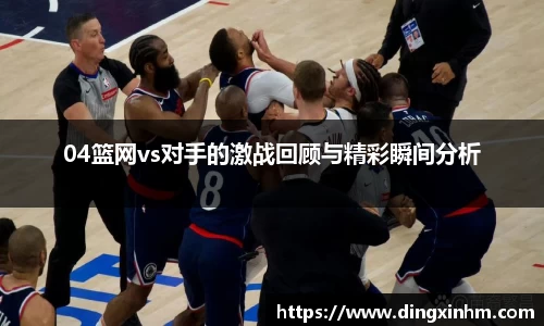 04篮网vs对手的激战回顾与精彩瞬间分析