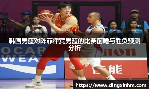 韩国男篮对阵菲律宾男篮的比赛前瞻与胜负预测分析