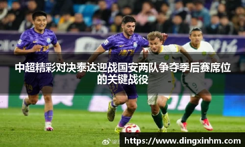 中超精彩对决泰达迎战国安两队争夺季后赛席位的关键战役